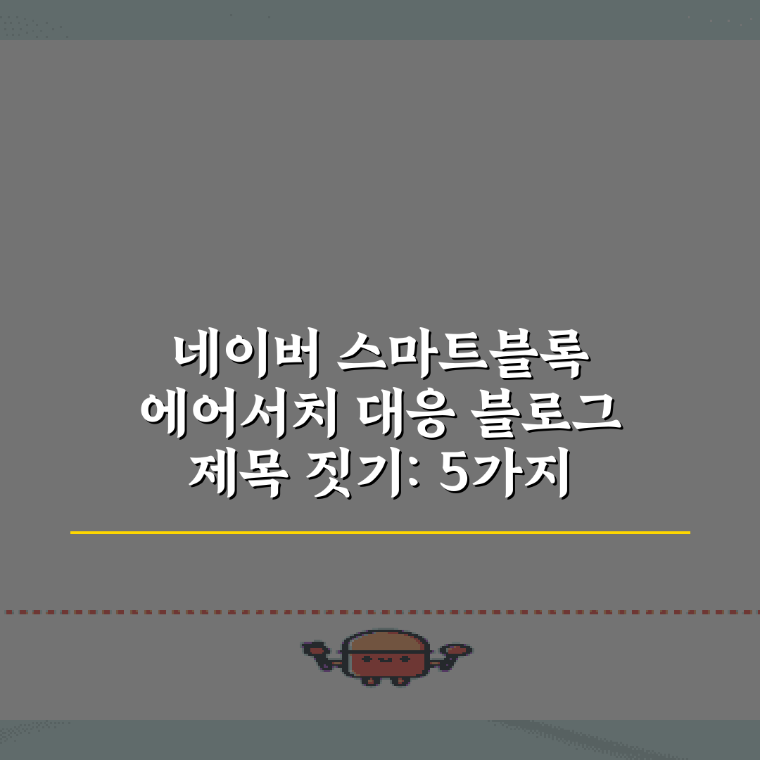 네이버 스마트블록 에어서치 대응 블로그 제목 짓기: 5가지 비법 총정리