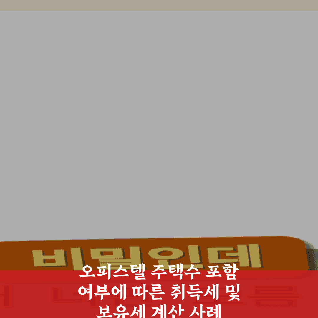 오피스텔 주택수 포함 여부에 따른 취득세 및 보유세 계산 사례 총정리