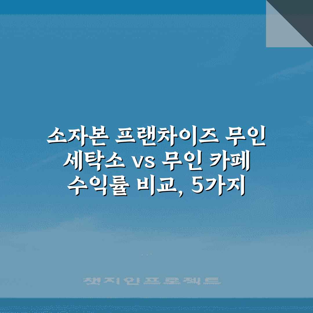 소자본 프랜차이즈 무인 세탁소 vs 무인 카페 수익률 비교, 5가지 핵심 포인트