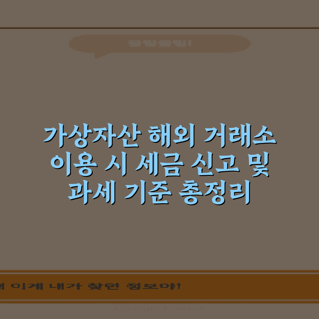 가상자산 해외 거래소 이용 시 세금 신고 및 과세 기준 총정리 5가지 팁