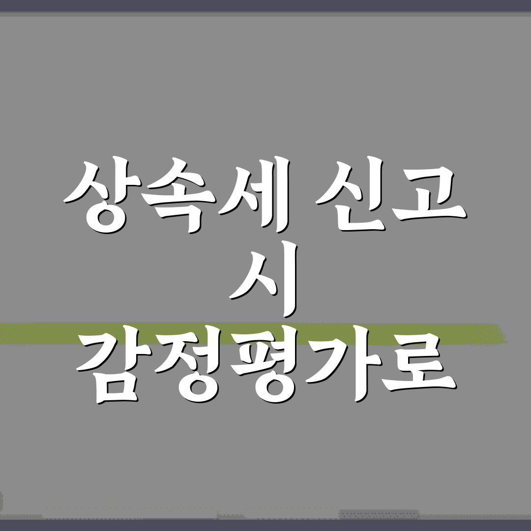 상속세 신고 시 감정평가로 절세하는 7가지 비법