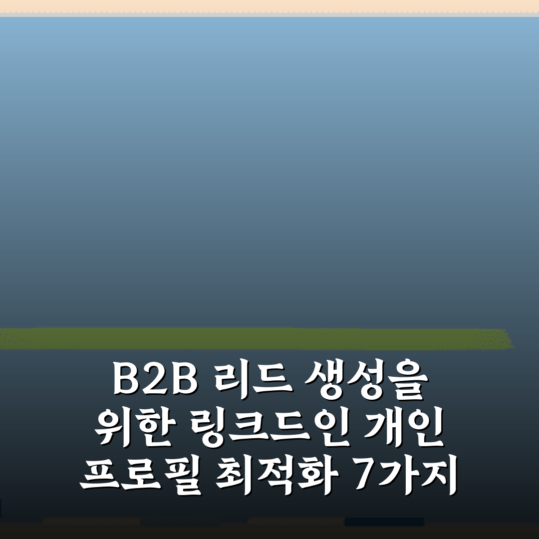 B2B 리드 생성을 위한 링크드인 개인 프로필 최적화 7가지 비법