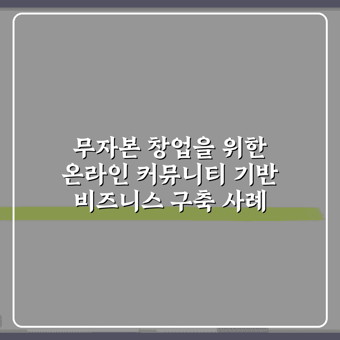무자본 창업을 위한 온라인 커뮤니티 기반 비즈니스 구축 사례 7가지 비법