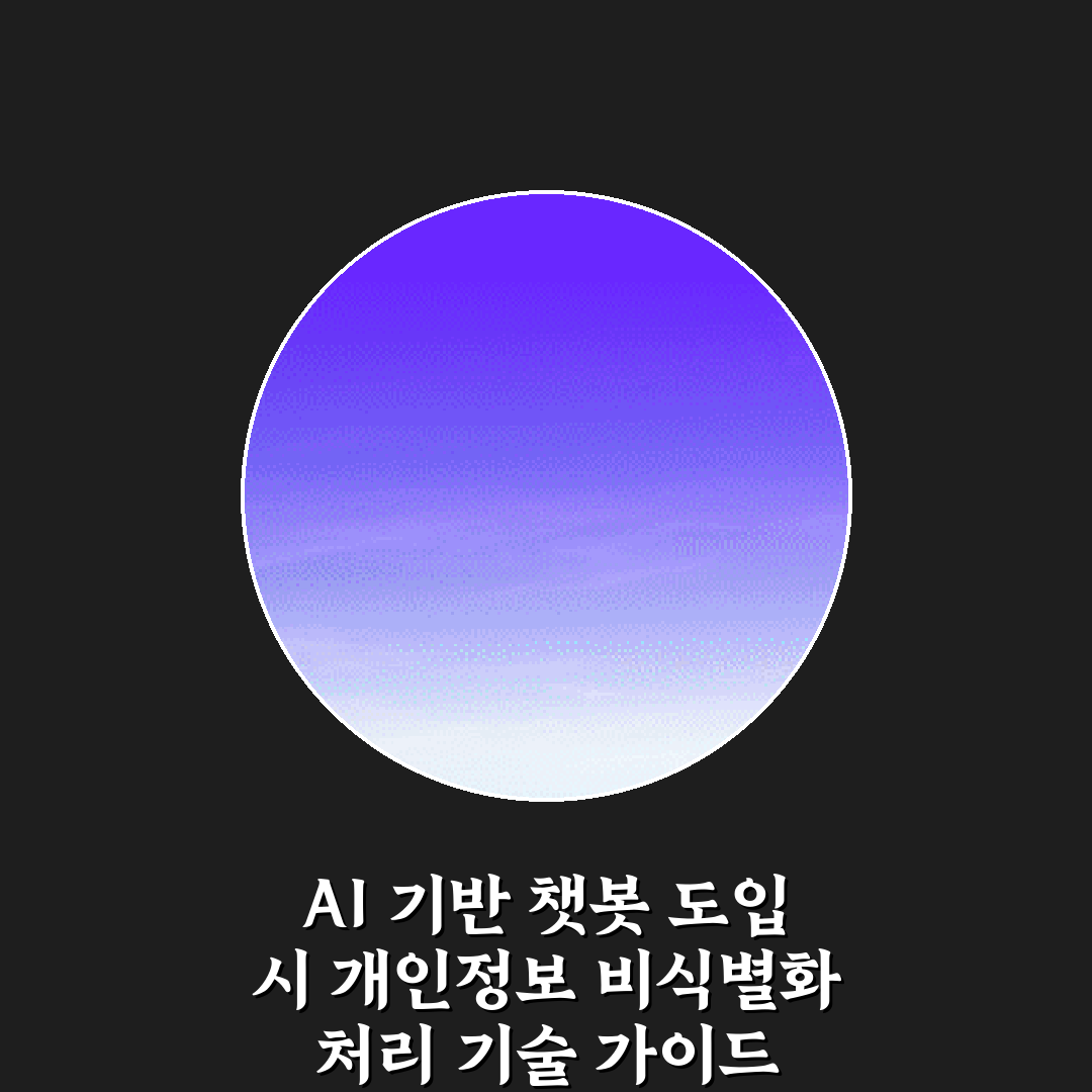 AI 기반 챗봇 도입 시 개인정보 비식별화 처리 기술 가이드 7가지 방법