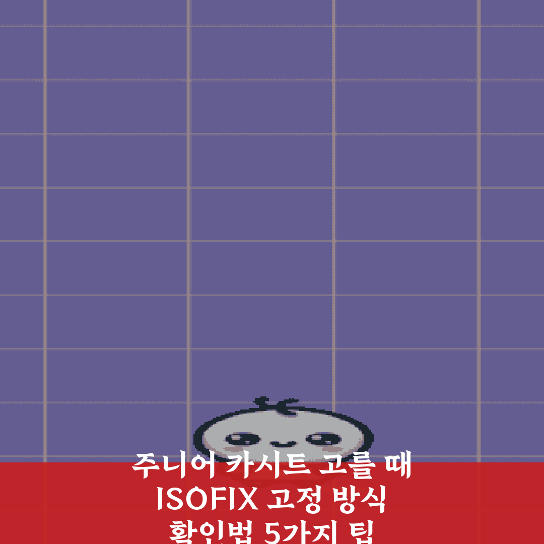 주니어 카시트 고를 때 ISOFIX 고정 방식 확인법 5가지 팁