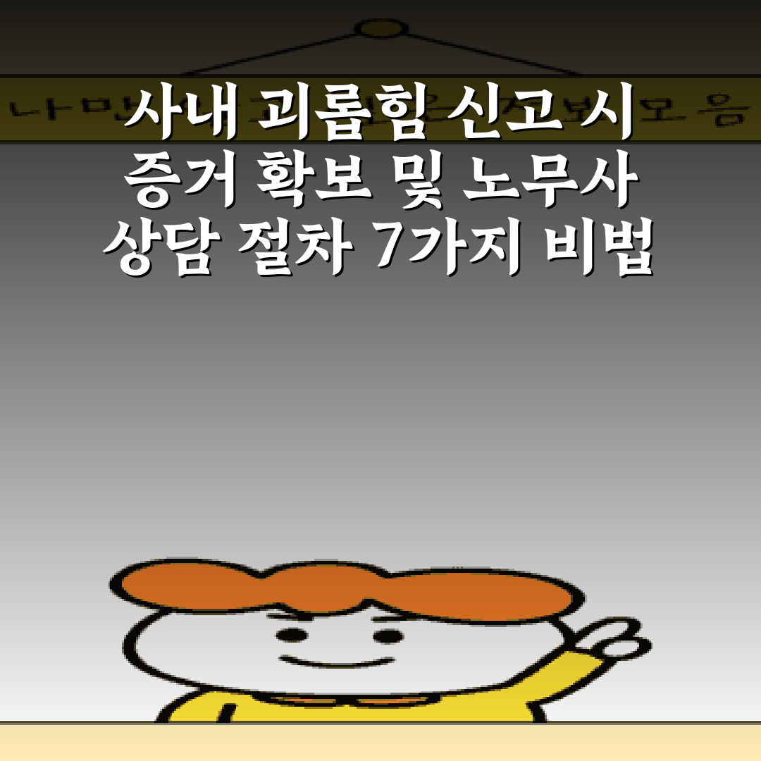사내 괴롭힘 신고 시 증거 확보 및 노무사 상담 절차 7가지 비법