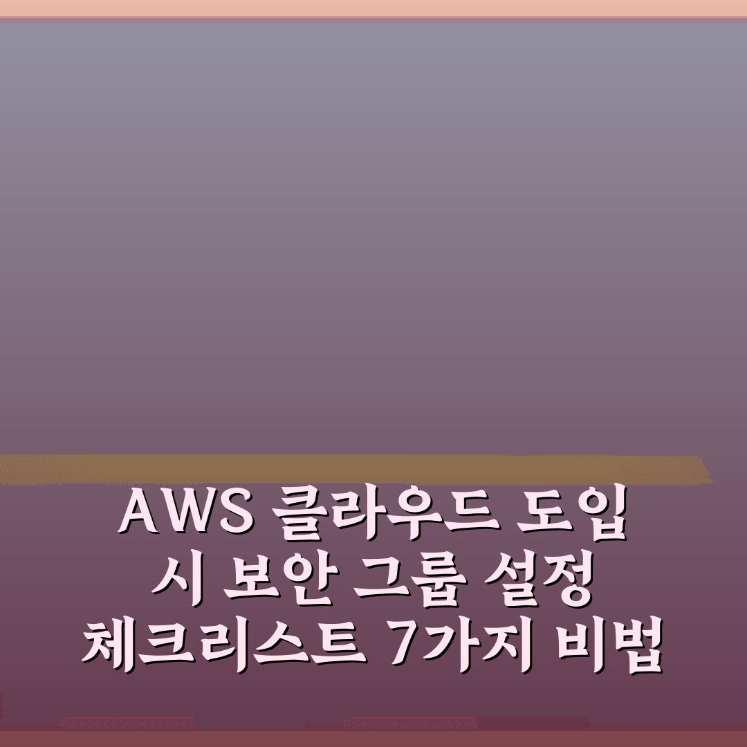 AWS 클라우드 도입 시 보안 그룹 설정 체크리스트 7가지 비법