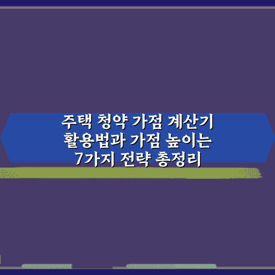 주택 청약 가점 계산기 활용법과 가점 높이는 7가지 전략 총정리