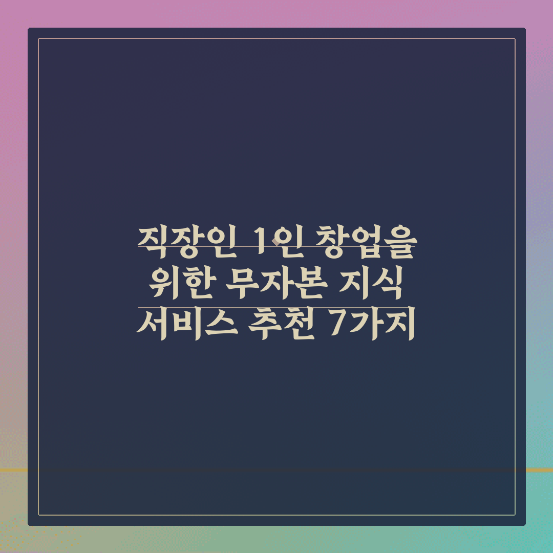 직장인 1인 창업을 위한 무자본 지식 서비스 추천 7가지 비법