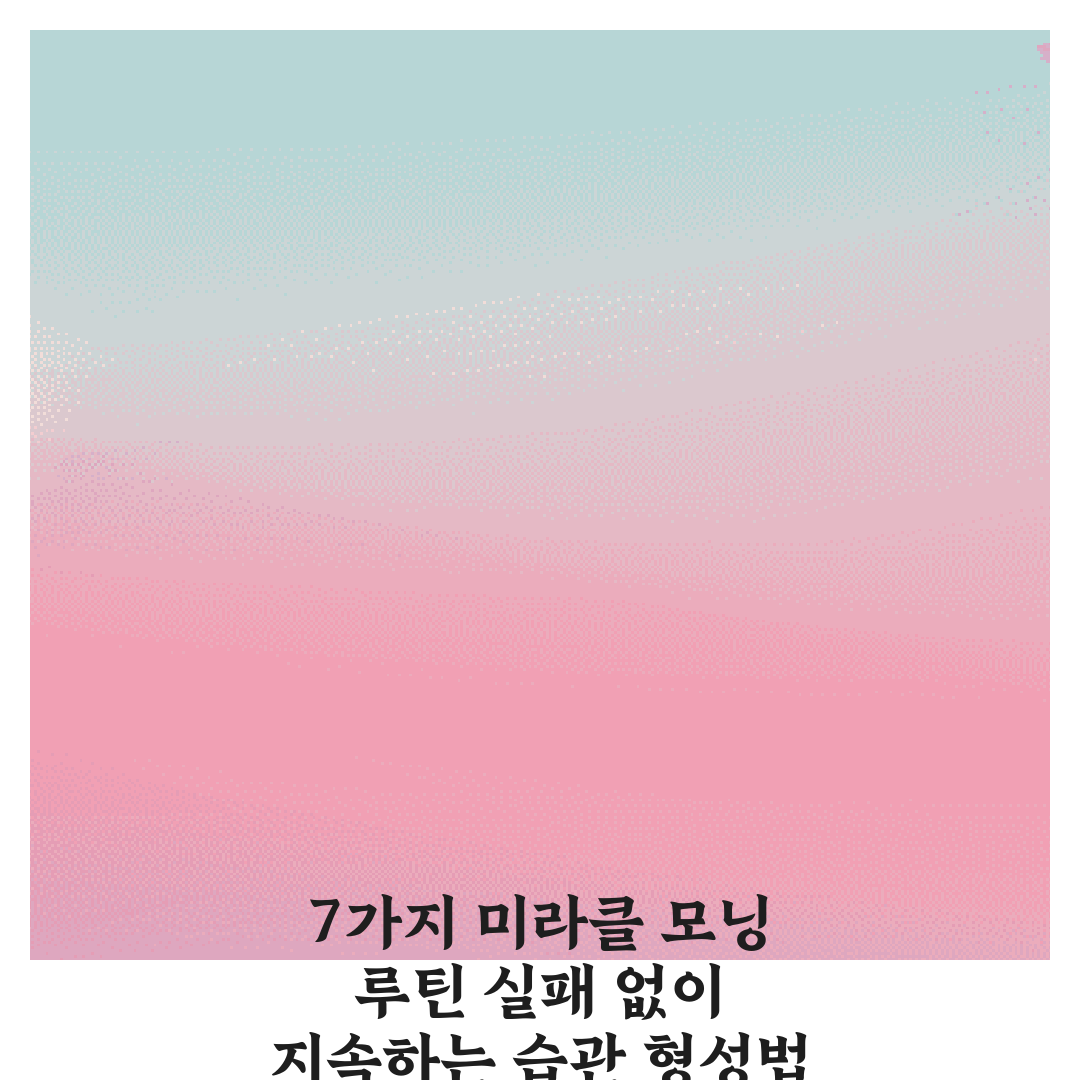 7가지 미라클 모닝 루틴 실패 없이 지속하는 습관 형성법