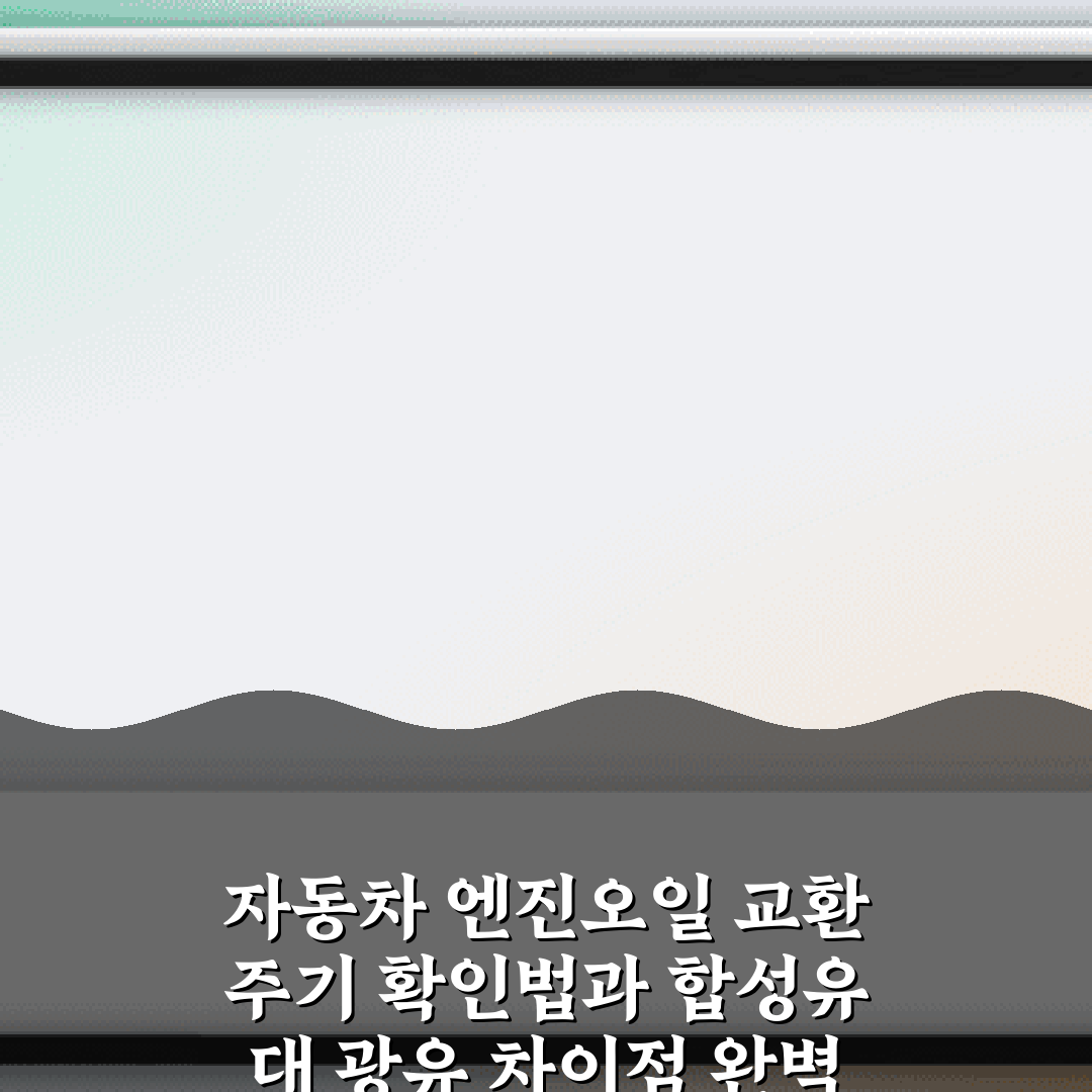 자동차 엔진오일 교환 주기 확인법과 합성유 대 광유 차이점 완벽 가이드