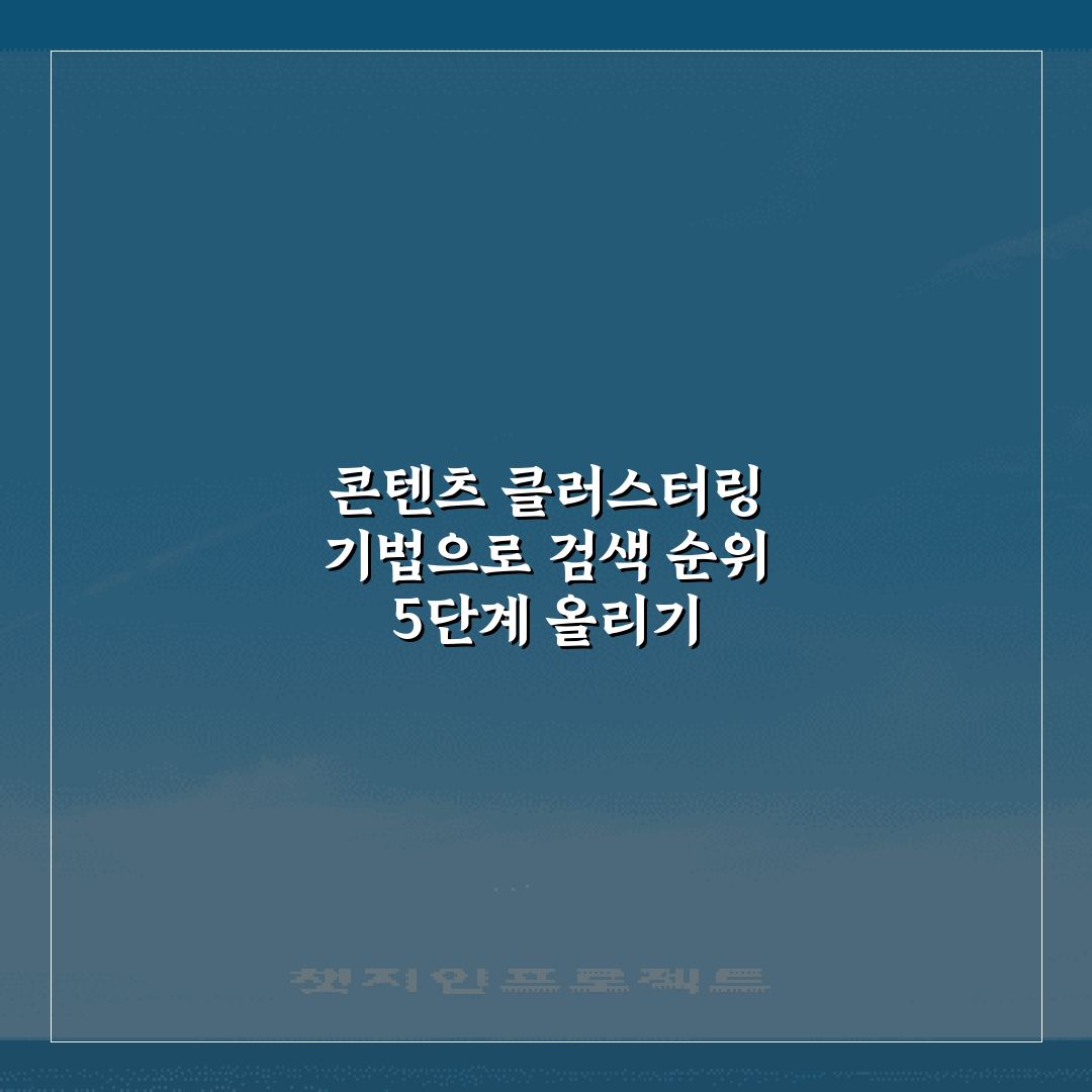 콘텐츠 클러스터링 기법으로 검색 순위 5단계 올리기