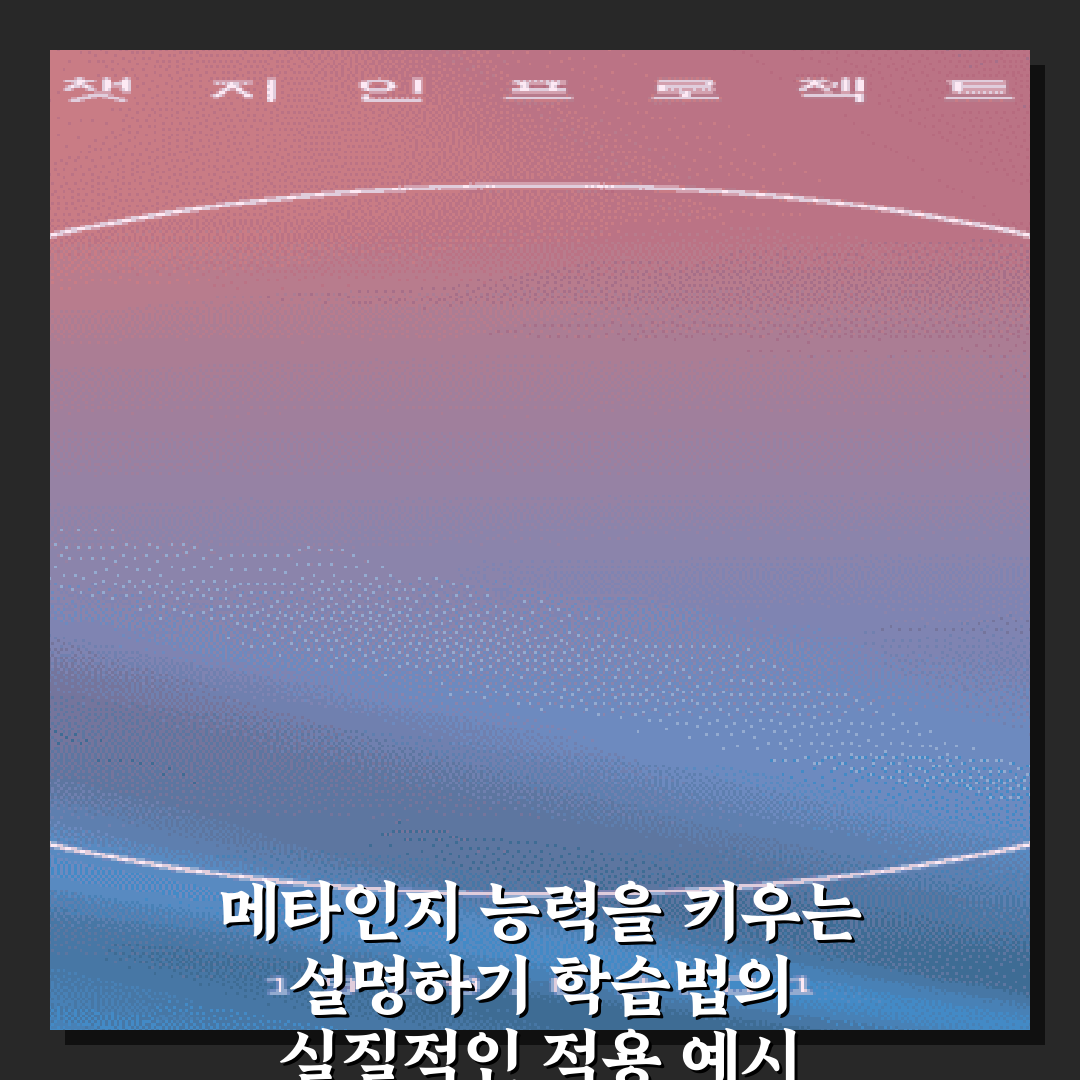 메타인지 능력을 키우는 설명하기 학습법의 실질적인 적용 예시 5가지