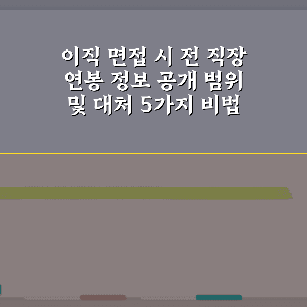 이직 면접 시 전 직장 연봉 정보 공개 범위 및 대처 5가지 비법