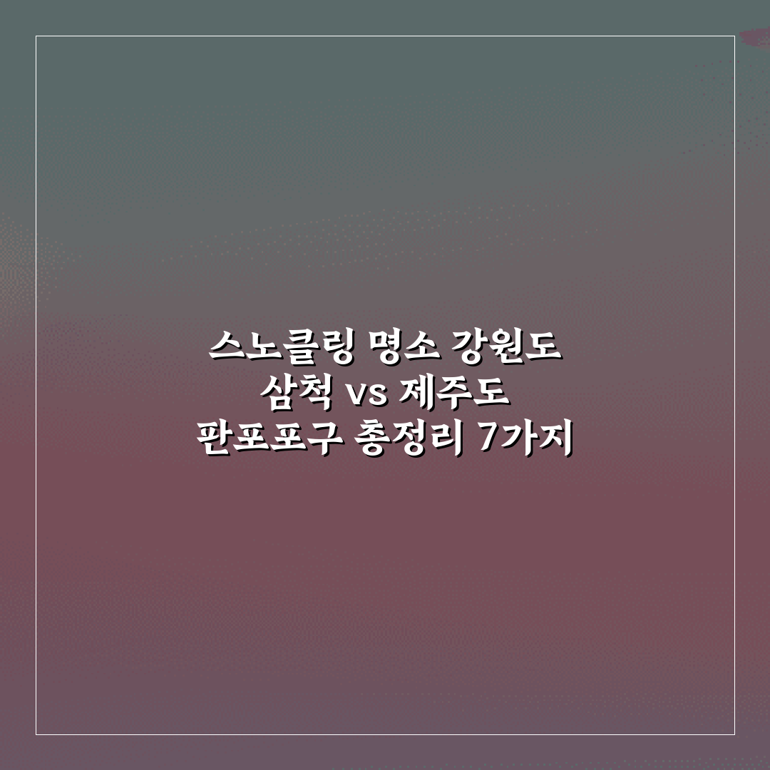 스노클링 명소 강원도 삼척 vs 제주도 판포포구 총정리 7가지 팁