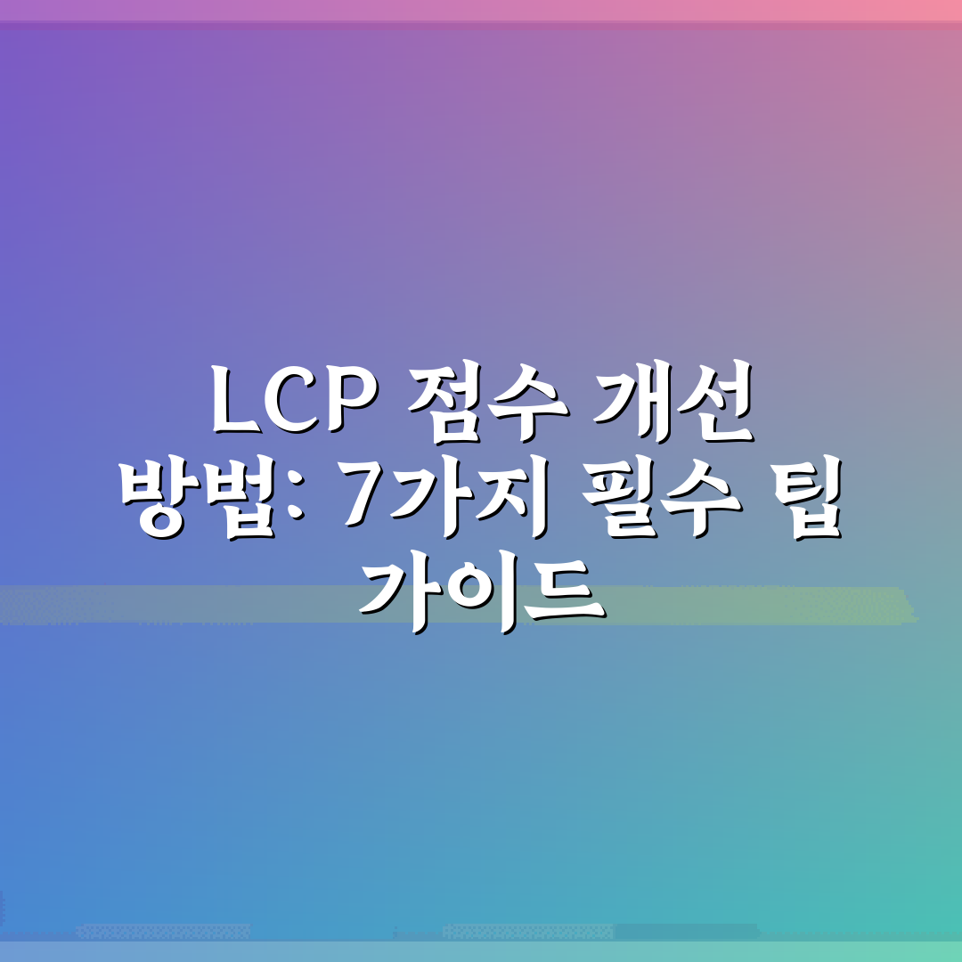 LCP 점수 개선 방법: 7가지 필수 팁 가이드
