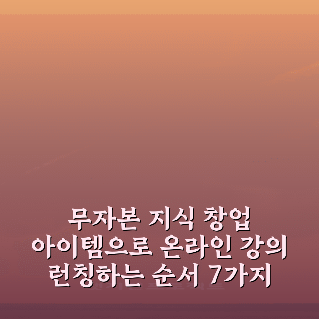 무자본 지식 창업 아이템으로 온라인 강의 런칭하는 순서 7가지 방법