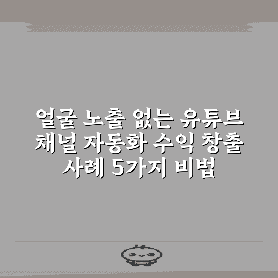얼굴 노출 없는 유튜브 채널 자동화 수익 창출 사례 5가지 비법