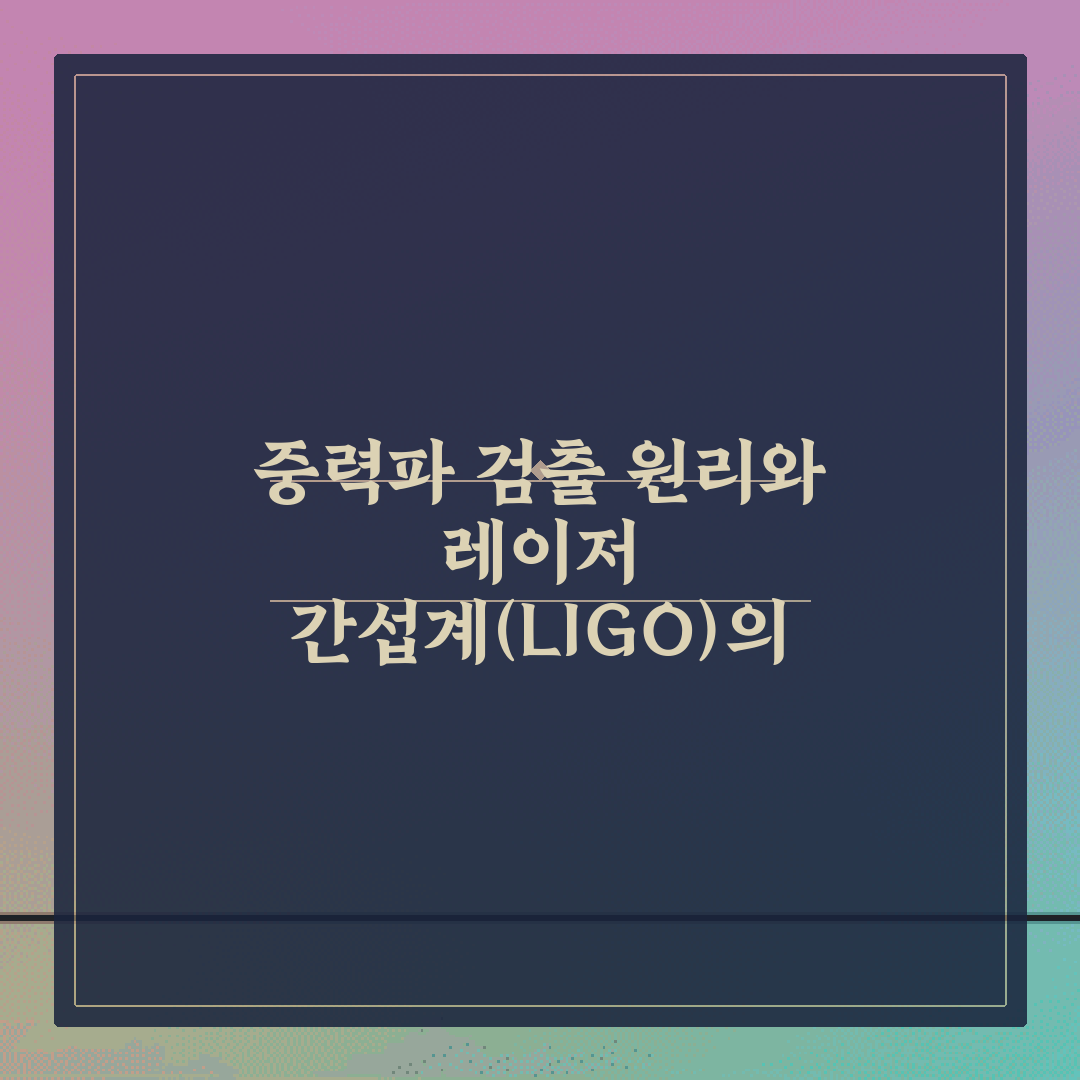 중력파 검출 원리와 레이저 간섭계(LIGO)의 최신 성과 5가지 총정리