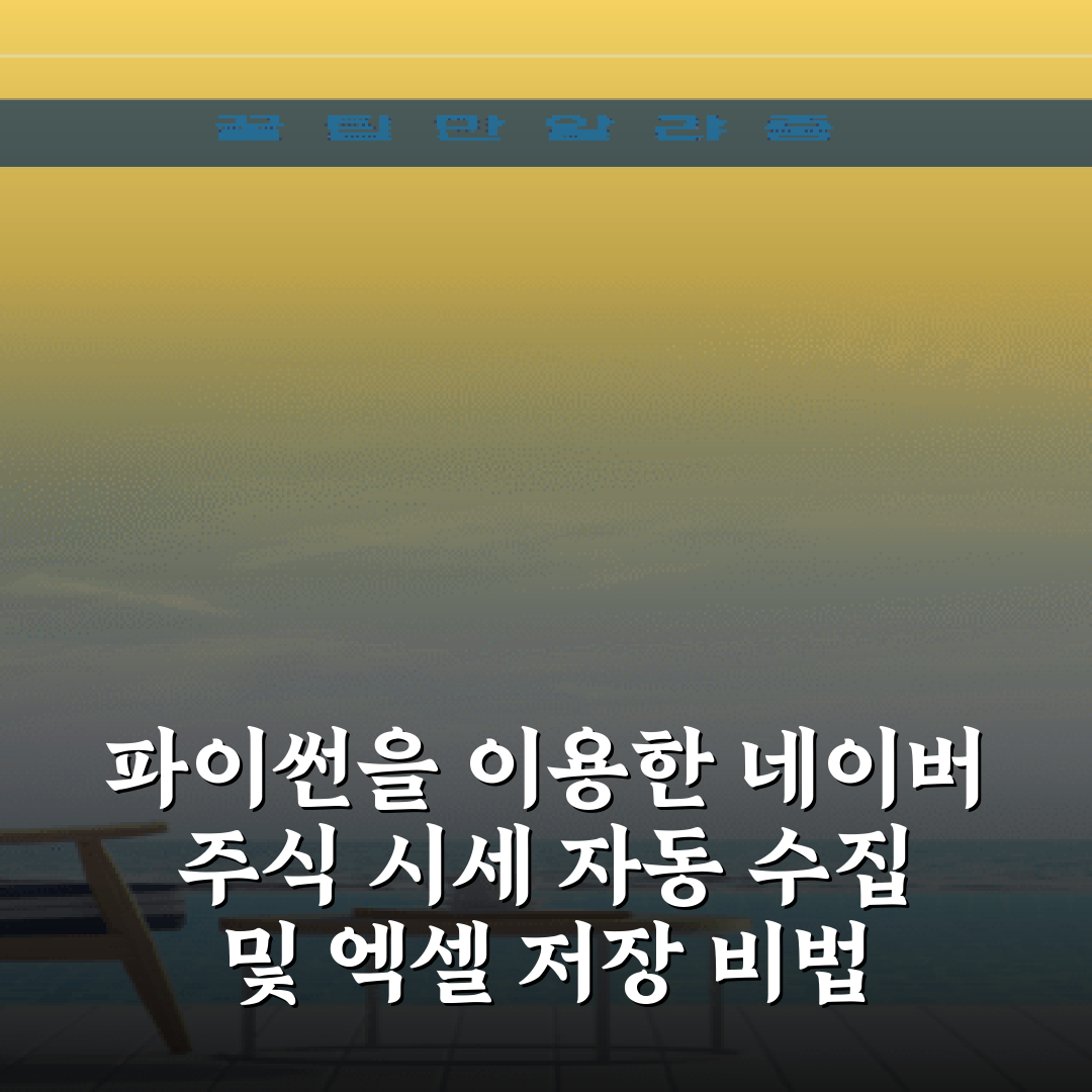 파이썬을 이용한 네이버 주식 시세 자동 수집 및 엑셀 저장 비법 7가지
