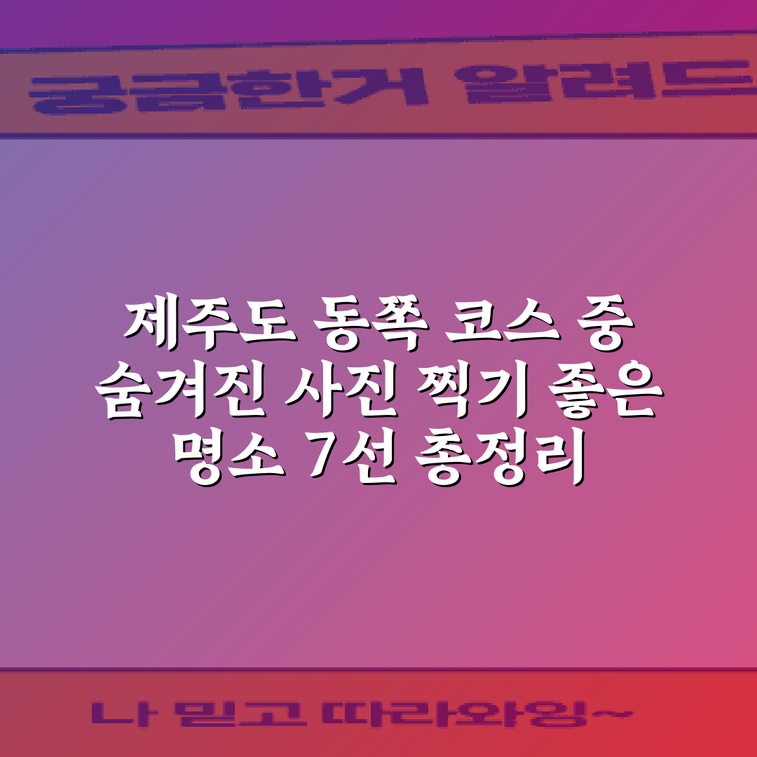 제주도 동쪽 코스 중 숨겨진 사진 찍기 좋은 명소 7선 총정리