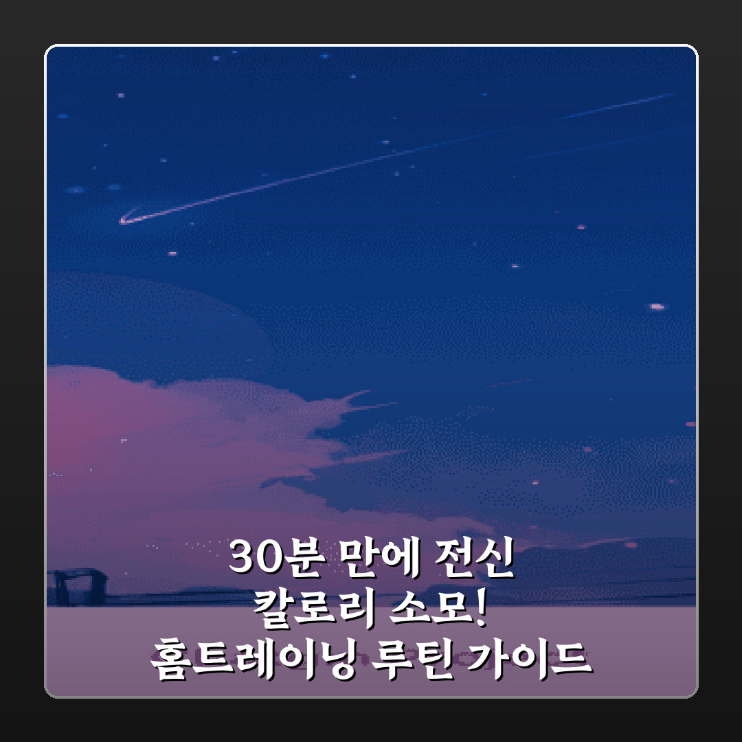 30분 만에 전신 칼로리 소모! 홈트레이닝 루틴 가이드