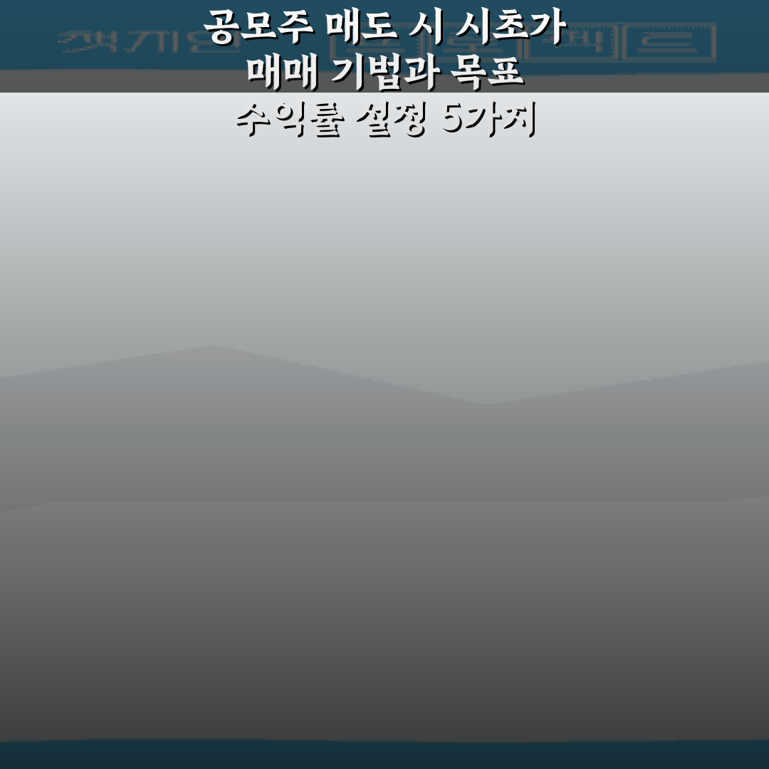 공모주 매도 시 시초가 매매 기법과 목표 수익률 설정 5가지 비법