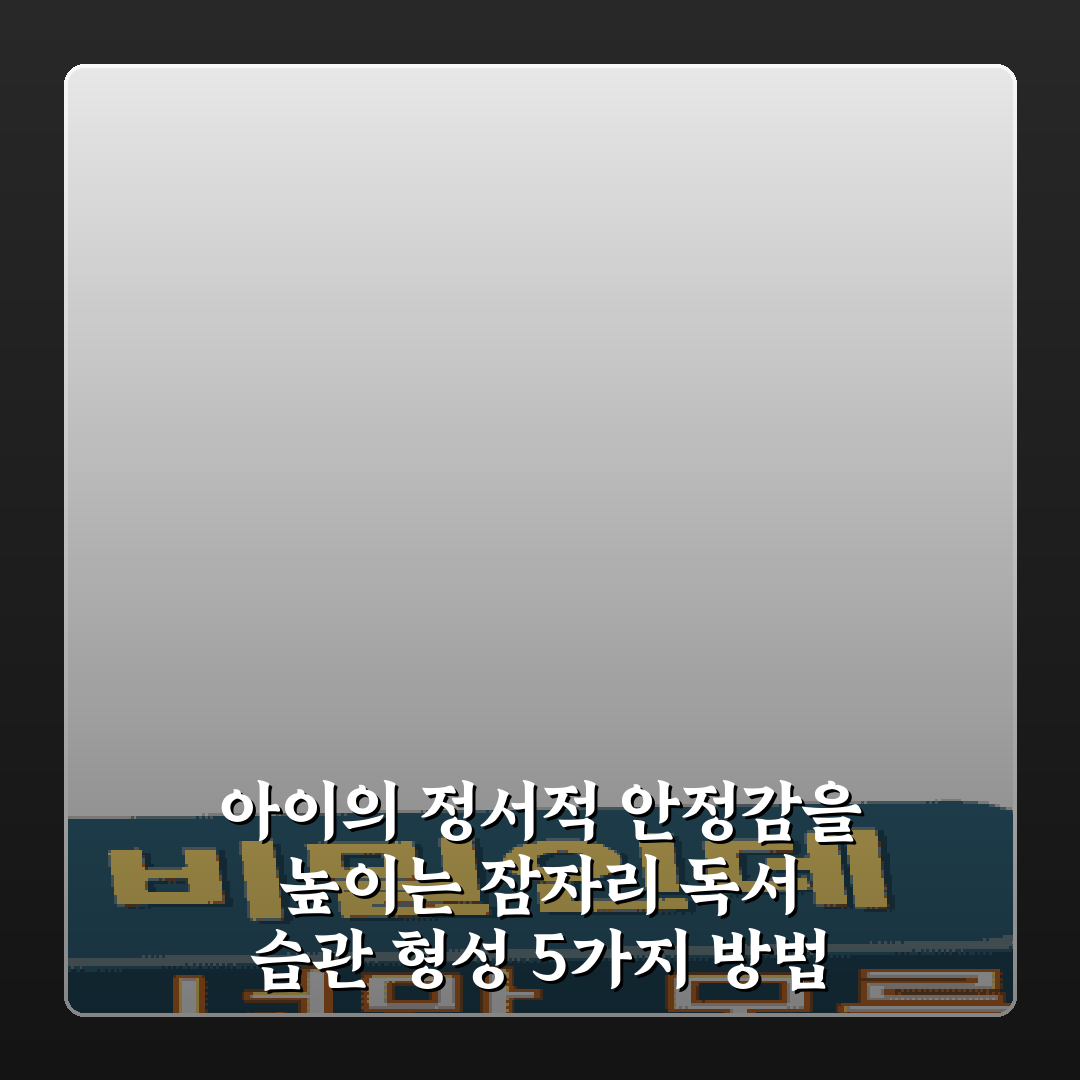 아이의 정서적 안정감을 높이는 잠자리 독서 습관 형성 5가지 방법