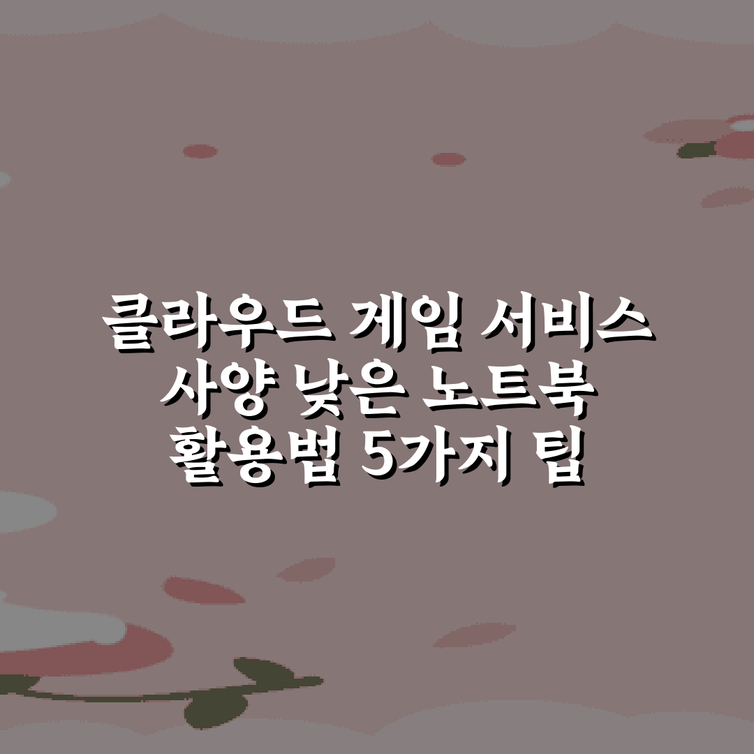 클라우드 게임 서비스 사양 낮은 노트북 활용법 5가지 팁