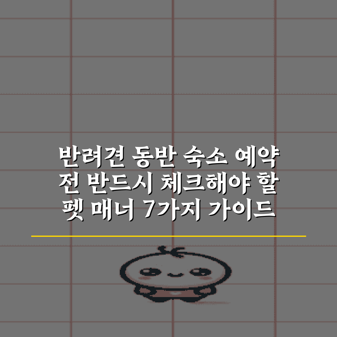 반려견 동반 숙소 예약 전 반드시 체크해야 할 펫 매너 7가지 가이드