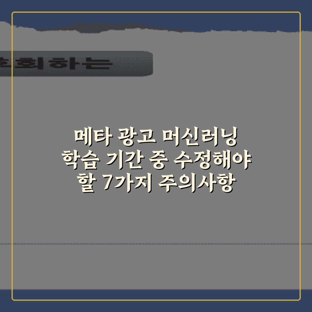 메타 광고 머신러닝 학습 기간 중 수정해야 할 7가지 주의사항