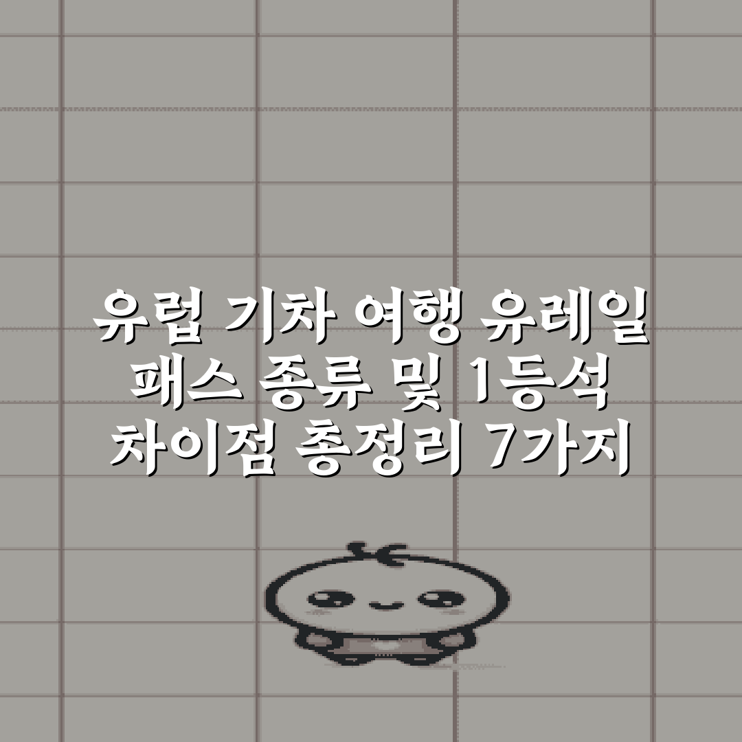 유럽 기차 여행 유레일 패스 종류 및 1등석 차이점 총정리 7가지 팁