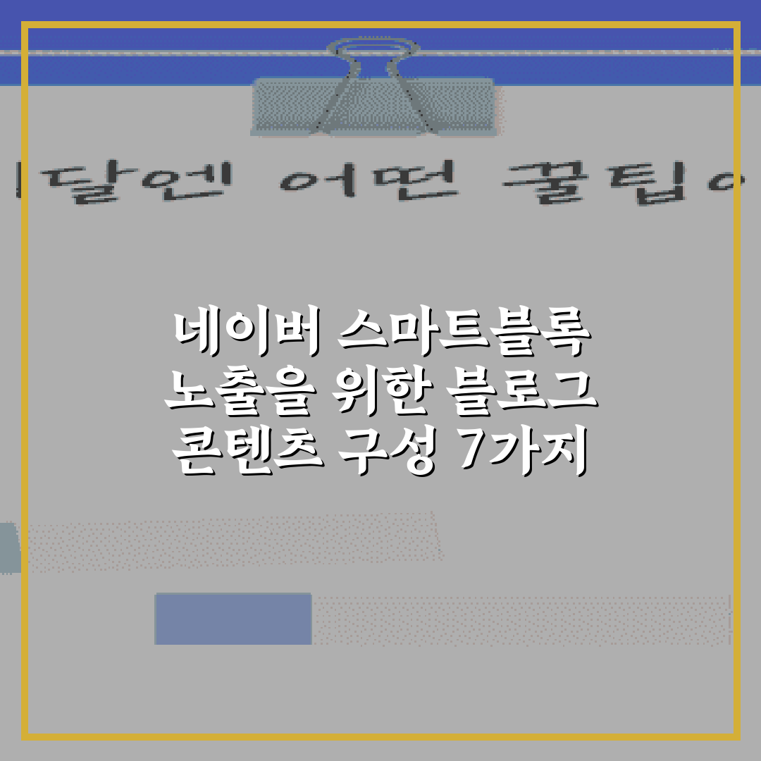 네이버 스마트블록 노출을 위한 블로그 콘텐츠 구성 7가지 비법