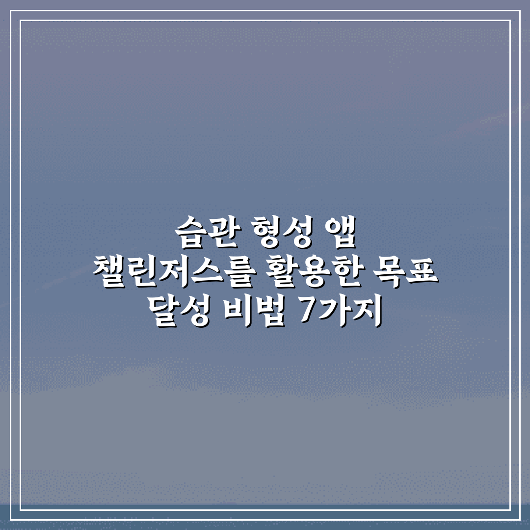 습관 형성 앱 챌린저스를 활용한 목표 달성 비법 7가지