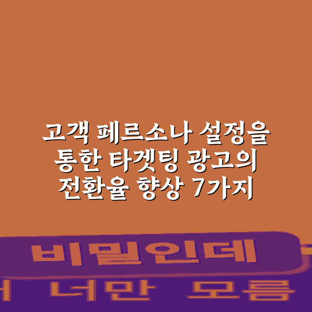고객 페르소나 설정을 통한 타겟팅 광고의 전환율 향상 7가지 비법