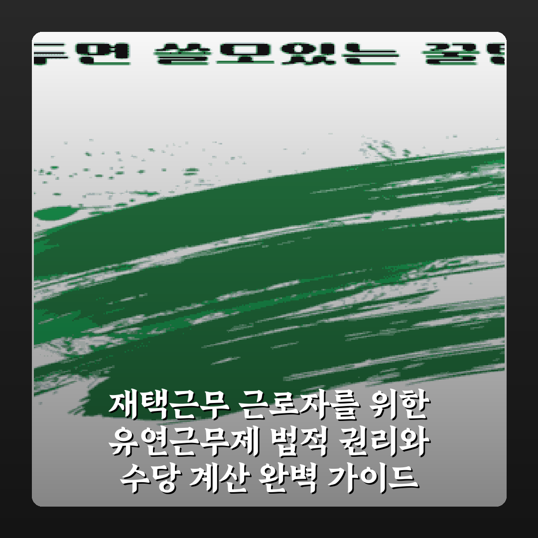 재택근무 근로자를 위한 유연근무제 법적 권리와 수당 계산 완벽 가이드