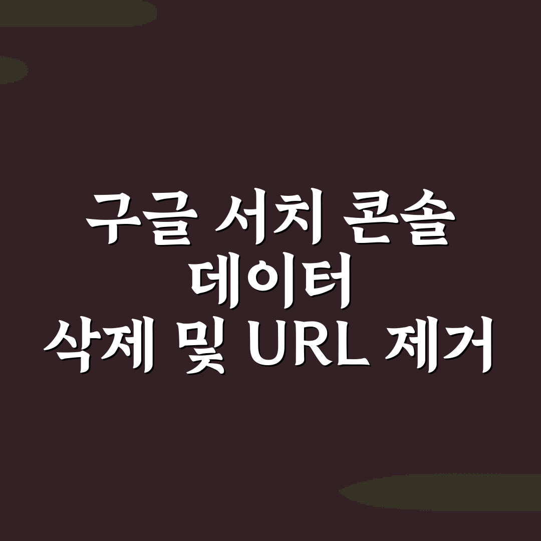 구글 서치 콘솔 데이터 삭제 및 URL 제거 요청 방법 7가지 비법