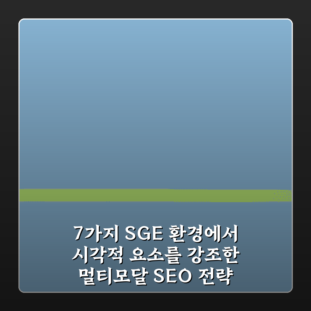 7가지 SGE 환경에서 시각적 요소를 강조한 멀티모달 SEO 전략