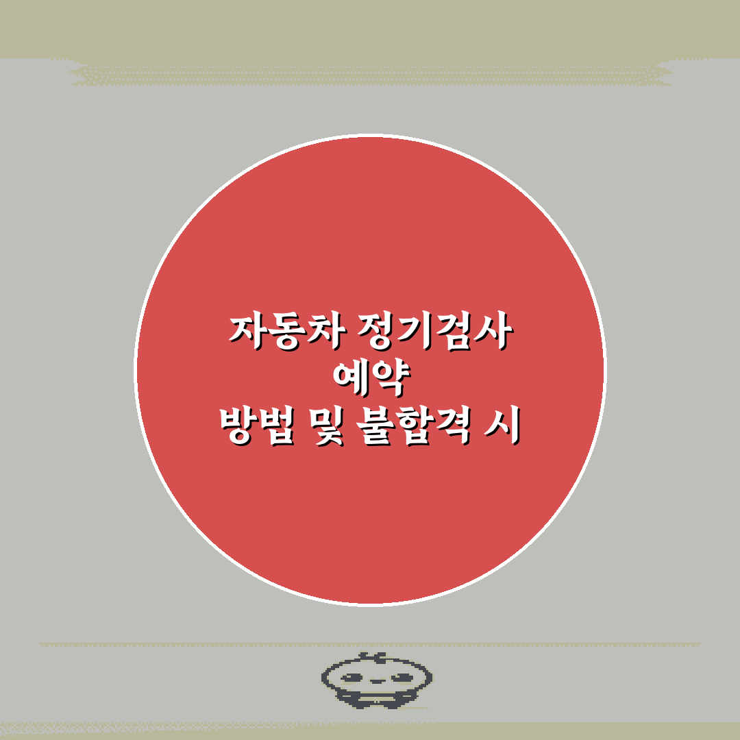 자동차 정기검사 예약 방법 및 불합격 시 재검사 절차 완벽 가이드