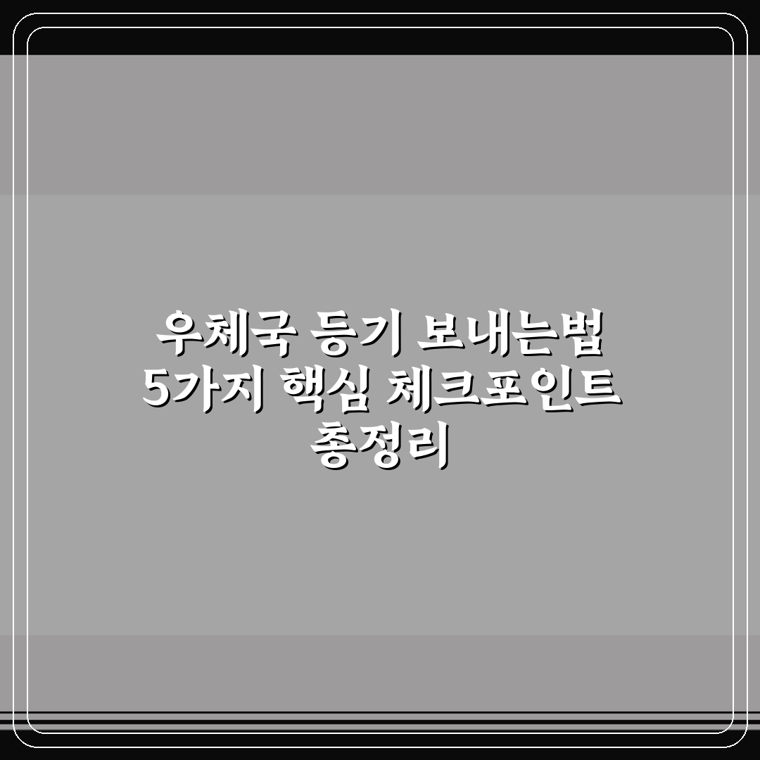 우체국 등기 보내는법 5가지 핵심 체크포인트 총정리