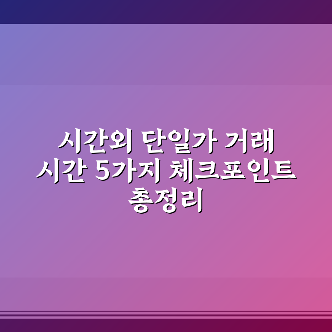 시간외 단일가 거래 시간 5가지 체크포인트 총정리