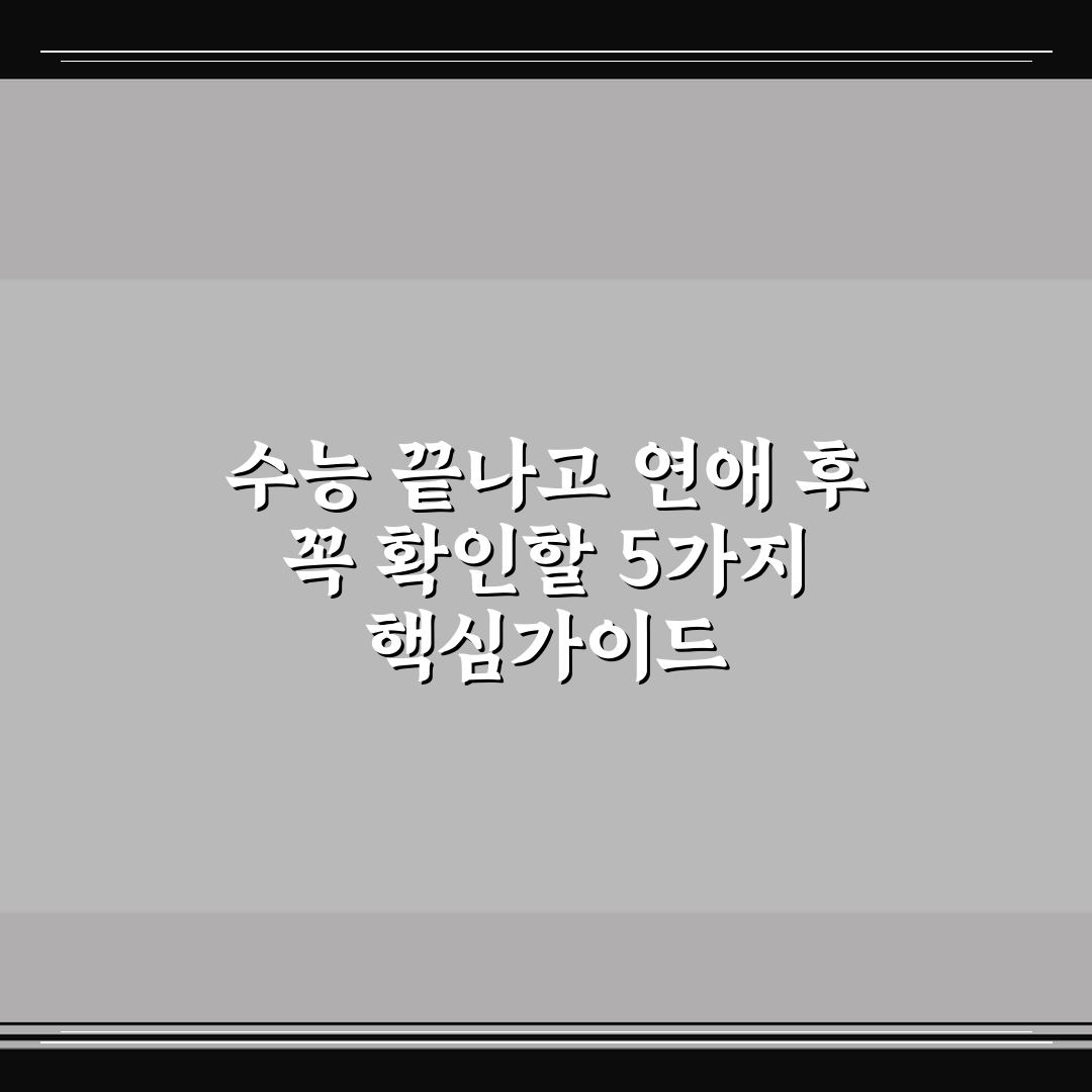 수능 끝나고 연애 후 꼭 확인할 5가지 핵심가이드