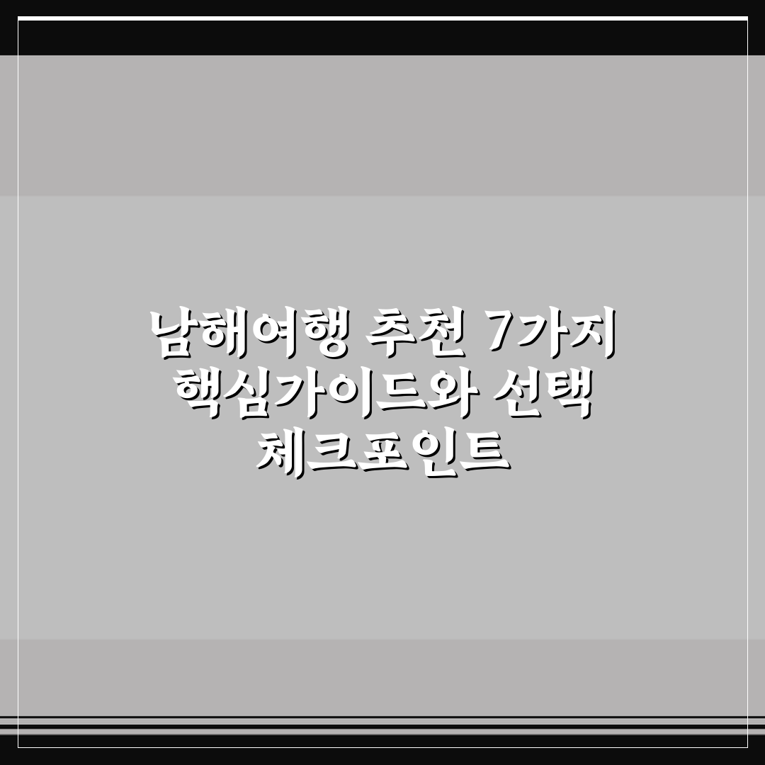 남해여행 추천 7가지 핵심가이드와 선택 체크포인트